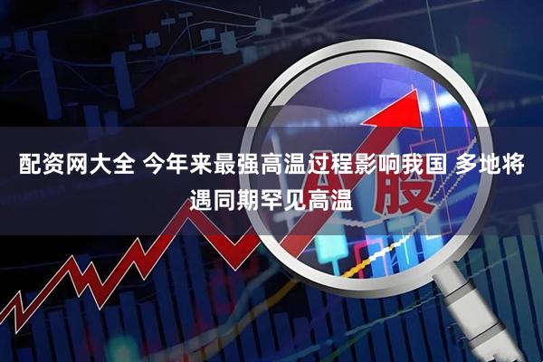 配资网大全 今年来最强高温过程影响我国 多地将遇同期罕见高温