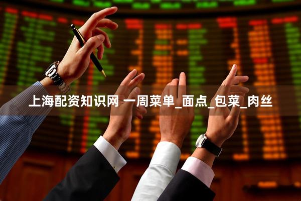 上海配资知识网 一周菜单_面点_包菜_肉丝