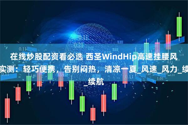 在线炒股配资看必选 西圣WindHip高速挂腰风扇实测：轻巧便携，告别闷热，清凉一夏_风速_风力_续航