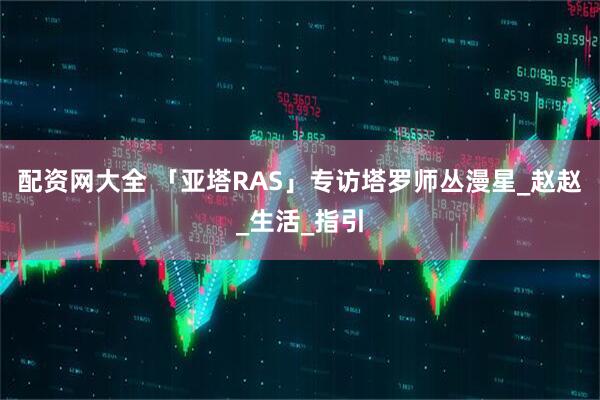 配资网大全 「亚塔RAS」专访塔罗师丛漫星_赵赵_生活_指引