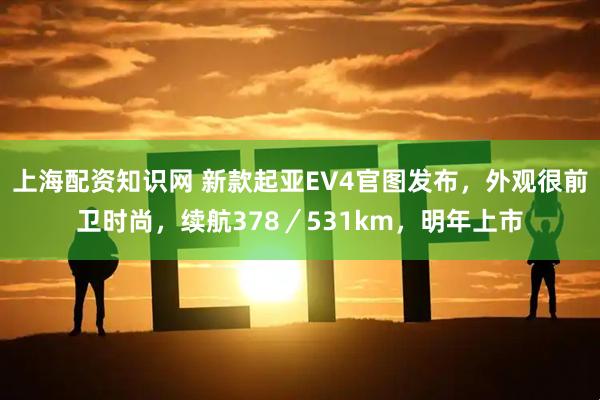 上海配资知识网 新款起亚EV4官图发布，外观很前卫时尚，续航378／531km，明年上市